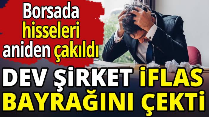 Borsada hisseleri aniden çakılan dev şirket iflas bayrağını çekti