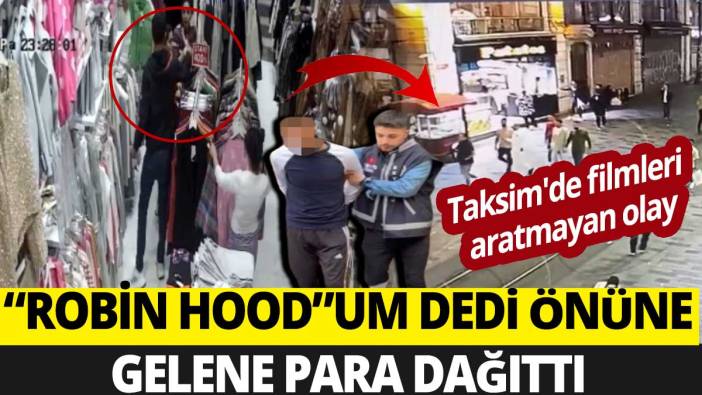 Taksim'de filmleri aratmayan olay: “Robin Hood”um dedi önüne gelene para dağıttı