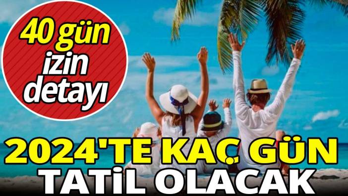 2024'te kaç gün tatil olacak: 40 gün izin detayı