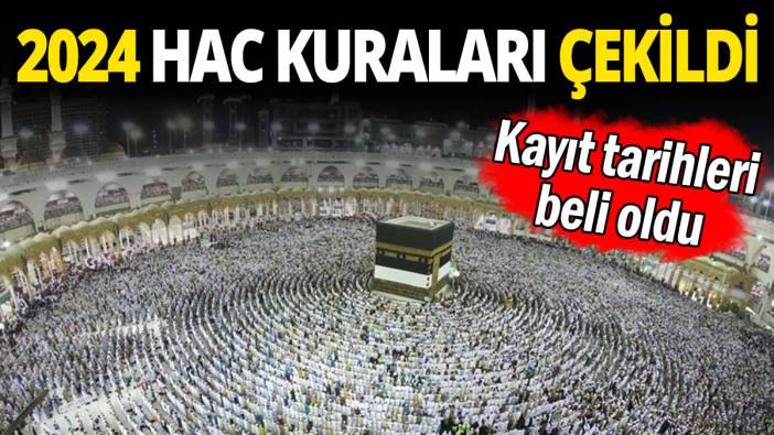 2024 hac kuraları çekildi: Kayıt tarihleri beli oldu