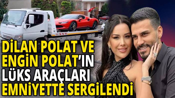 Dilan Polat ve Engin Polat'ın lüks araçları emniyette sergilendi