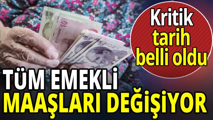 Tüm emekli maaşları değişiyor! Kritik tarih belli oldu