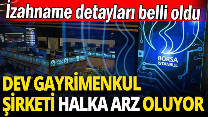 Dev gayrimenkul şirketi halka arz oluyor: İzahname detayları belli oldu