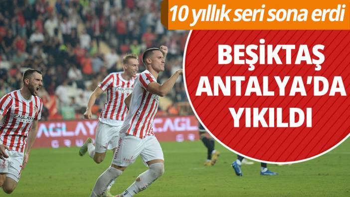 Beşiktaş Antalya'da yıkıldı! 10 yıllık seri sona erdi