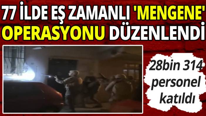 28bin 314 personel katıldı! 77 ilde eş zamanlı 'Mengene' operasyonu düzenlendi