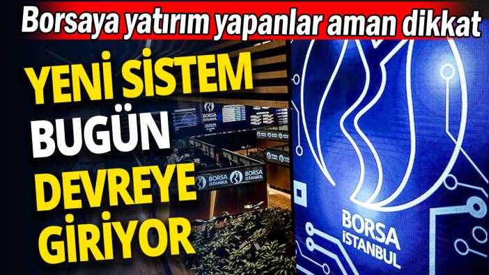 Borsaya yatırım yapanlar aman dikkat: Yeni sistem bugün devreye giriyor