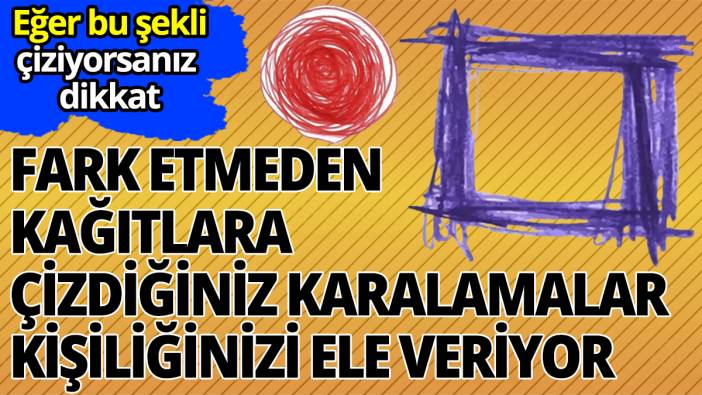 Fark etmeden kağıda çizdiğiniz karalamalar kişiliğinizi ele veriyor