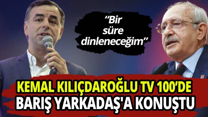 Kemal Kılıçdaroğlu TV 100’de Barış Yarkadaş'a konuştu: “Bir süre dinleneceğim”