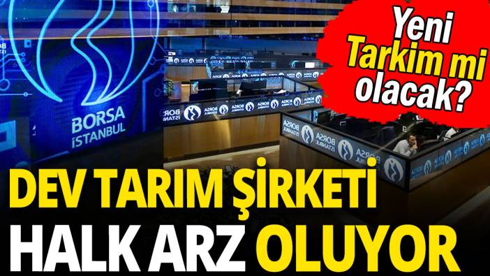 Dev tarım şirketi halk arz oluyor: Yeni Tarkim mi olacak?