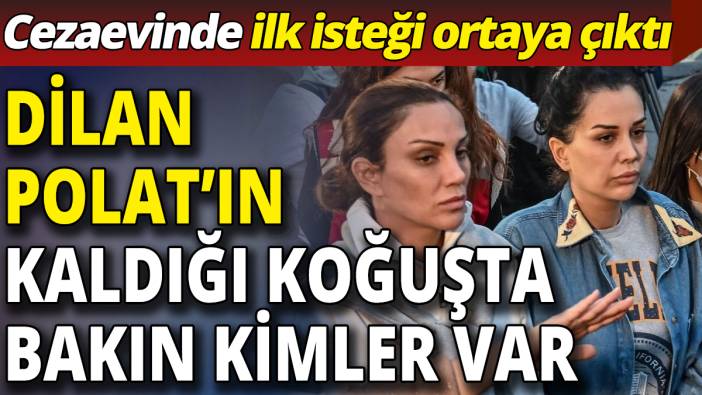 Dilan Polat’ın kaldığı koğuşta bakın kimler var!  Cezaevinde ilk isteği ortaya çıktı