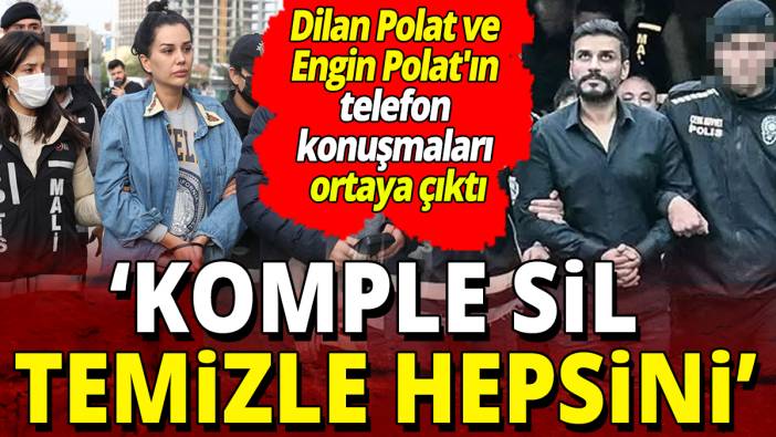 Dilan Polat ve Engin Polat'ın telefon konuşmaları ortaya çıktı: "Komple sil, temizle hepsini"