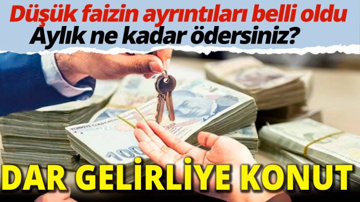 Dar gelirliye konut... Düşük faizin ayrıntıları belli oldu! Aylık kaç lira ödersiniz?