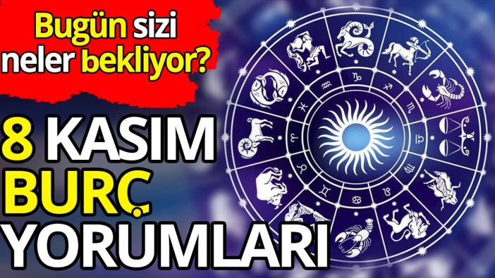 8 Kasım burç yorumları; Bugün sizi neler bekliyor?