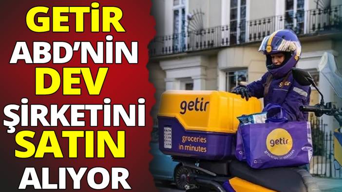Getir ABD'nin dev şirketini satın alıyor