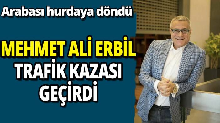 Mehmet Ali Erbil trafik kazası geçirdi! Arabası hurdaya dönü