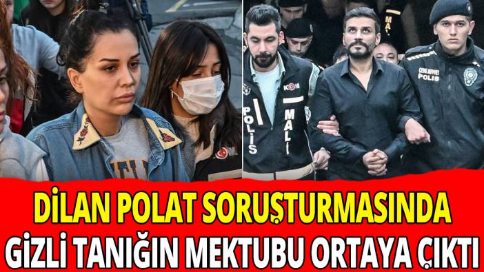 Dilan Polat ve Engin Polat soruşturmasında gizli tanığın mektubu ortaya çıktı