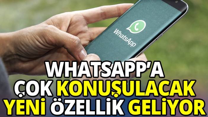 WhatsApp'a çok konuşulacak yeni özellik geliyor!