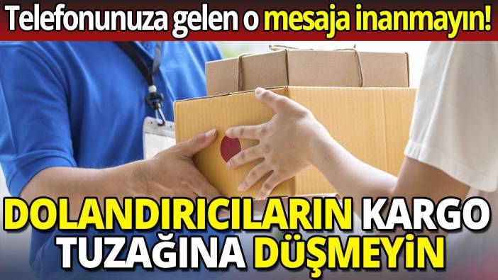 Dolandırıcıların kargo tuzağına düşmeyin! Telefonunuza gelen o mesaja inanmayın