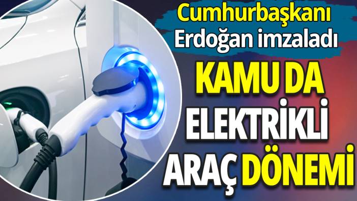 Kamuda elektrikli araç dönemi! Cumhurbaşkanı Erdoğan imzaladı