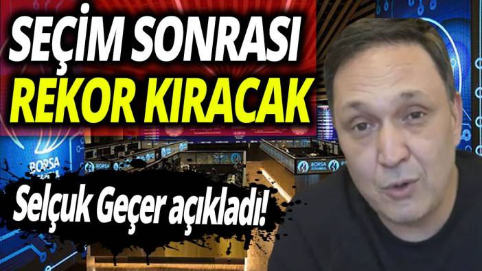 Selçuk Geçer açıkladı! Seçim sonrası rekor kıracak
