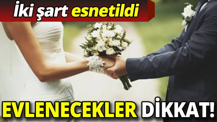 Evlenecekler dikkat! İki şart esnetildi