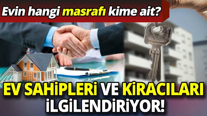 Ev sahipleri ve kiracıları ilgilendiriyor! Evin hangi masrafı kime ait?