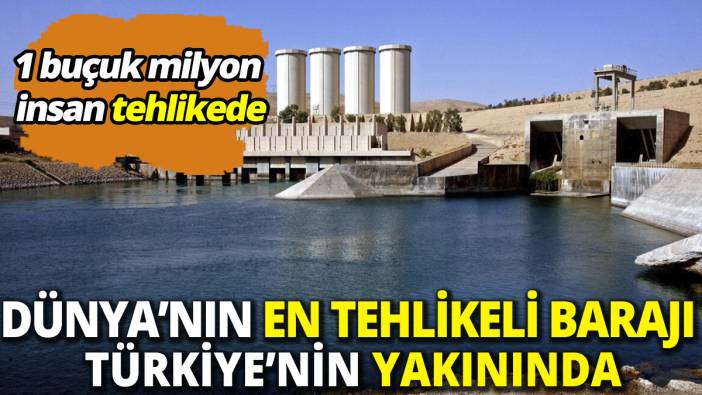 Dünyanın en tehlikeli barajı Türkiye'nin yakınında! 1 buçuk milyon insan tehlikede