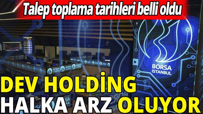 Dev holding halka arz oluyor! Talep toplama tarihi belli oldu
