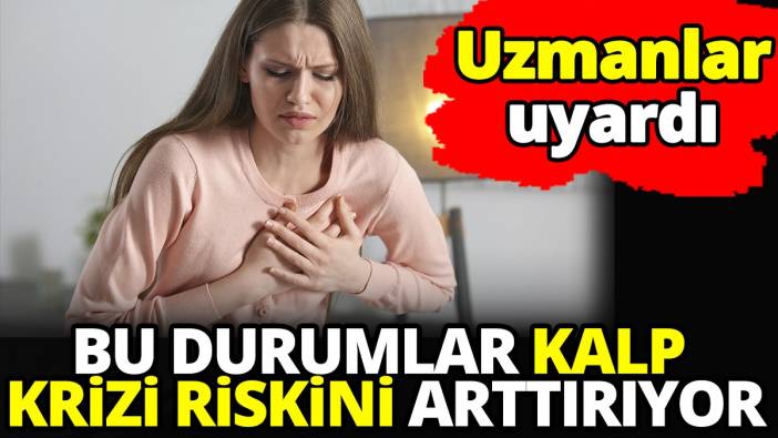Uzmanlar uyardı! Bu durumlar kalp krizi riskini arttırıyor