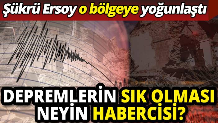 Depremlerin sık olması neyin habercisi? Şükrü Ersoy o bölgeye yoğunlaştı
