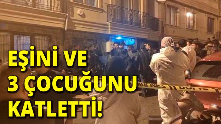 Çok acı! Eşini ve 3 çocuğunu katletti!