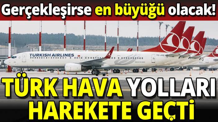 Türk Hava Yolları harekete geçti Gerçekleşirse en büyüğü olacak
