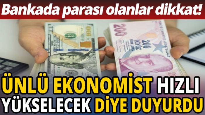 'Bankada parası olanlar dikkat' Ünlü ekonomist hızlı yükselecek diye duyurdu