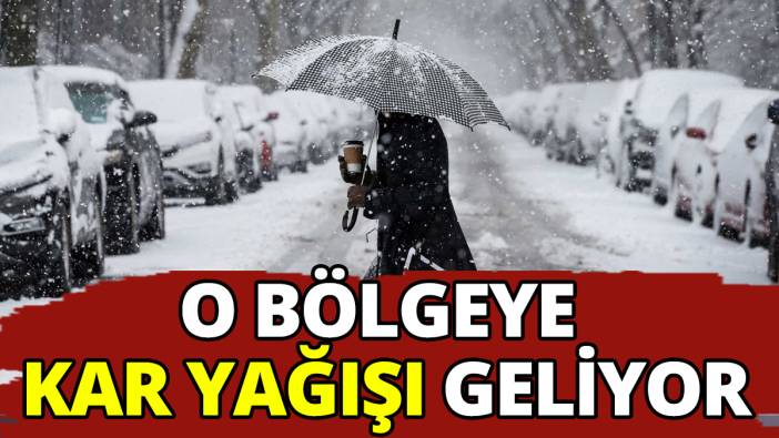O bölgeye kar yağışı geliyor