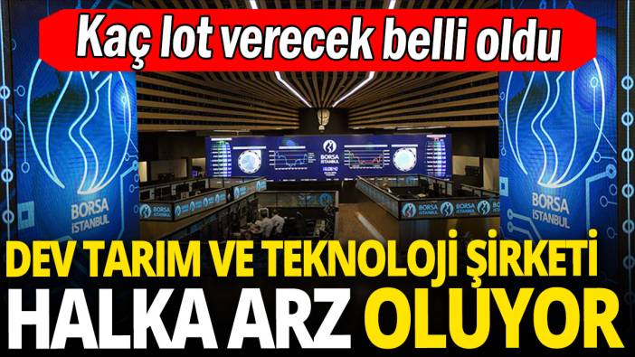 Dev tarım ve teknoloji şirketi halka arz oluyor 'Kaç lot verecek belli oldu'