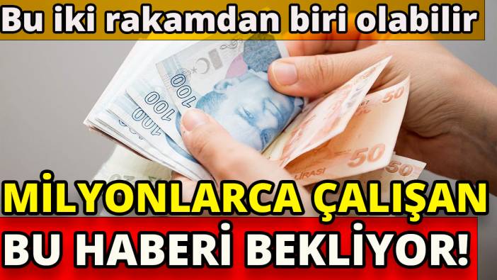 Milyonlarca çalışan bu haberi bekliyor' Asgari ücret bu iki rakamdan biri olabilir'