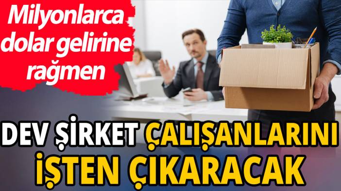 Milyonlarca dolar gelirine rağmen dev şirket çalışanlarını işten çıkaracak