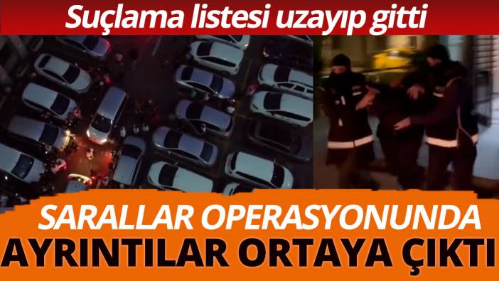 Sarallar çetesi operasyonunda yeni detaylar Suçlama listesi uzayıp gitti
