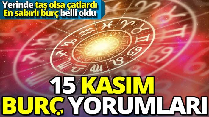 15 Kasım burç yorumları 'Yerinde taş olsa çatlardı en sabırlı burç belli oldu'