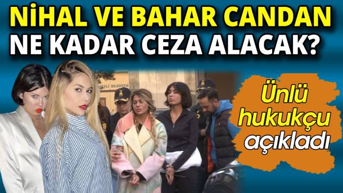 Ünlü hukukçu Bahar Candan ve Nihal Candan'ın ne kadar ceza alacağını açıkladı