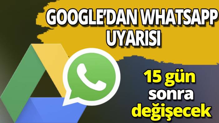 Google'dan WhatsApp uyarısı '15 gün sonra değişecek'