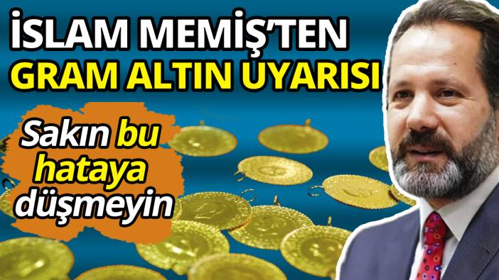 Bu hataya düşmeyin İslam Memiş'ten gram altın uyarısı