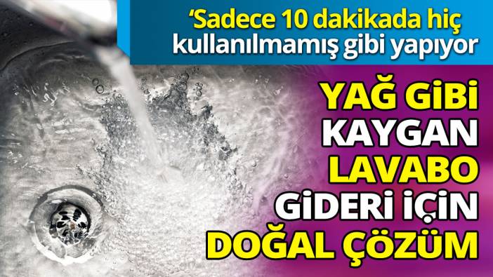 Yağ gibi kaygan lavabo gideri için doğal çözüm ‘Sadece 10 dakikada hiç kullanılmamış gibi yapıyor’