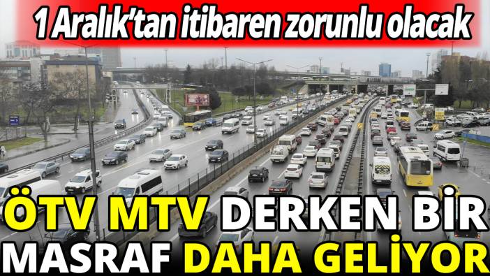1 Aralık'tan itibaren zorunlu olacak' ÖTV MTV derken bir masraf daha geliyor