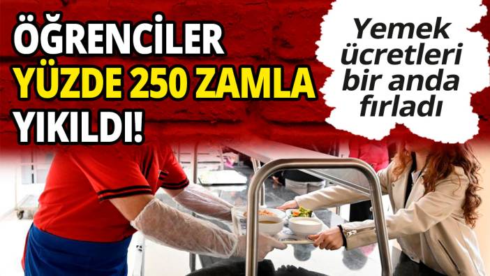 Öğrenciler yüzde 250 zamla yıkıldı! Yemek ücretleri bir anda fırladı