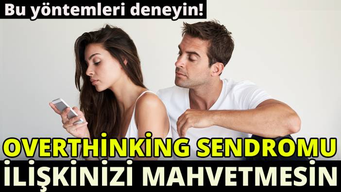 Overthinking sendromu ilişkinizi mahvetmesin 'Bu yöntemleri deneyin'