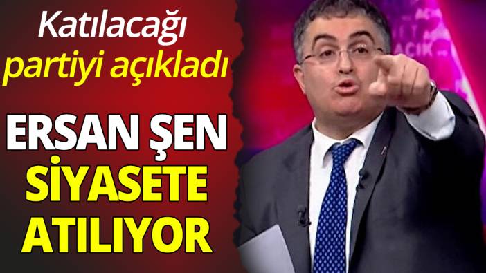 Ersan Şen siyasete atılıyor 'Katılacağı partiyi açıkladı'