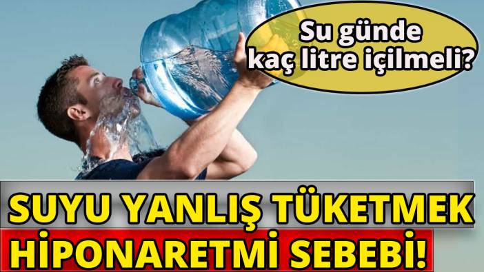 Suyu yanlış tüketmek hiponatretmi sebebi ' Günde kaç litre su içilmeli?