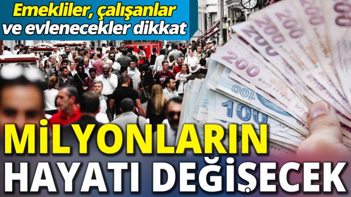 Milyonların hayatı değişecek 'Emekliler, çalışanlar ve evlenecekler dikkat'