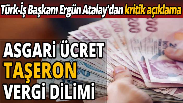 Türk-İş Başkanı Ergün Atalay'dan kritik açıklama 'Asgari ücret, taşeron, vergi dilimi'